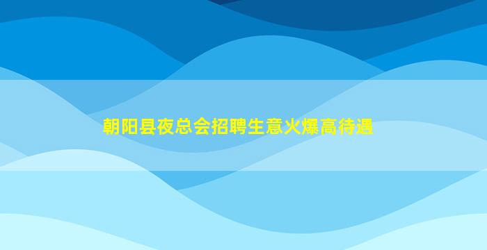 朝阳县夜总会招聘生意火爆高待遇